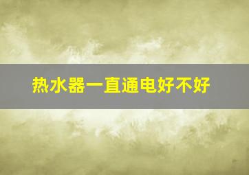 热水器一直通电好不好