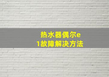 热水器偶尔e1故障解决方法