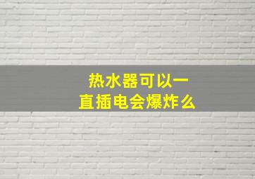 热水器可以一直插电会爆炸么