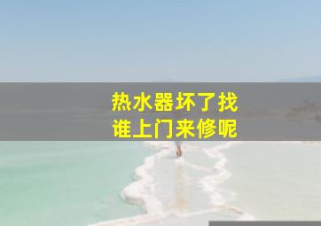 热水器坏了找谁上门来修呢