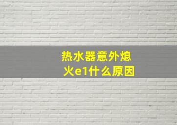 热水器意外熄火e1什么原因