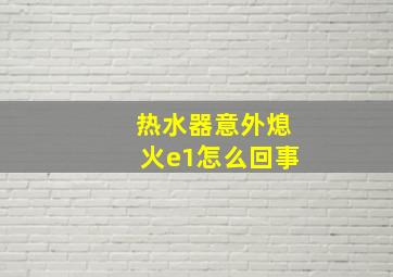 热水器意外熄火e1怎么回事