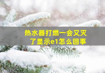 热水器打燃一会又灭了显示e1怎么回事