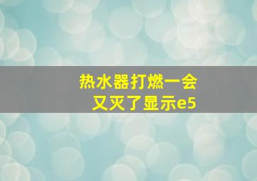 热水器打燃一会又灭了显示e5