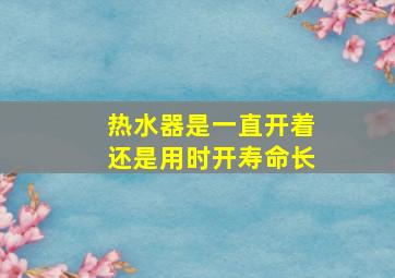 热水器是一直开着还是用时开寿命长