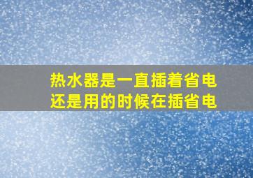 热水器是一直插着省电还是用的时候在插省电