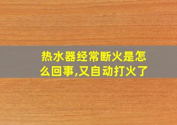 热水器经常断火是怎么回事,又自动打火了