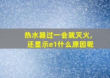 热水器过一会就灭火,还显示e1什么原因呢