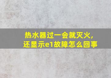 热水器过一会就灭火,还显示e1故障怎么回事