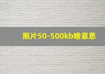 照片50-500kb啥意思