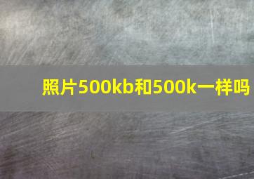 照片500kb和500k一样吗