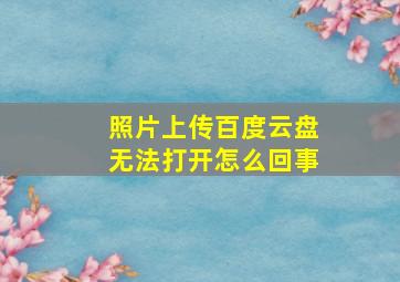 照片上传百度云盘无法打开怎么回事