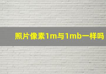 照片像素1m与1mb一样吗