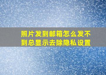 照片发到邮箱怎么发不到总显示去除隐私设置