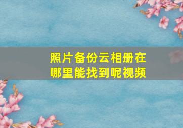 照片备份云相册在哪里能找到呢视频