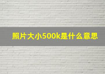 照片大小500k是什么意思