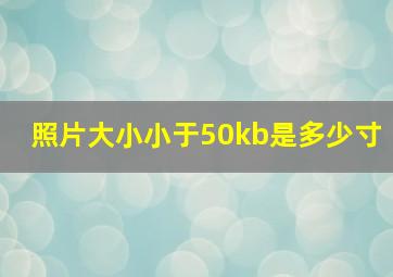 照片大小小于50kb是多少寸