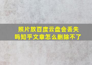 照片放百度云盘会丢失吗知乎文章怎么删除不了