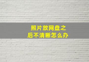 照片放网盘之后不清晰怎么办