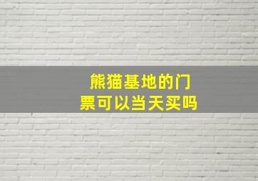 熊猫基地的门票可以当天买吗