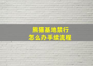 熊猫基地禁行怎么办手续流程