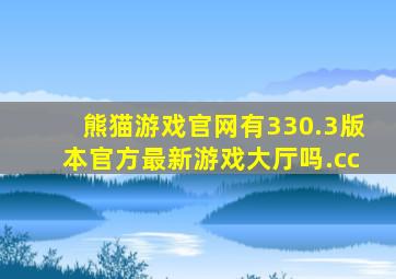 熊猫游戏官网有330.3版本官方最新游戏大厅吗.cc