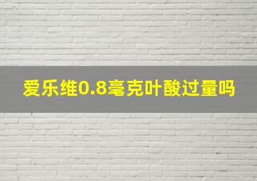 爱乐维0.8毫克叶酸过量吗