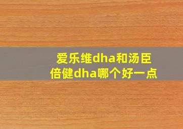 爱乐维dha和汤臣倍健dha哪个好一点