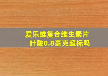 爱乐维复合维生素片叶酸0.8毫克超标吗