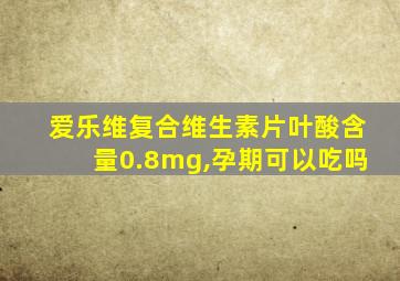 爱乐维复合维生素片叶酸含量0.8mg,孕期可以吃吗