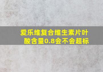 爱乐维复合维生素片叶酸含量0.8会不会超标