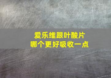 爱乐维跟叶酸片哪个更好吸收一点