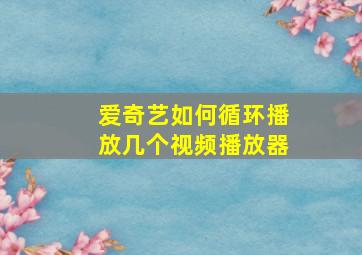 爱奇艺如何循环播放几个视频播放器