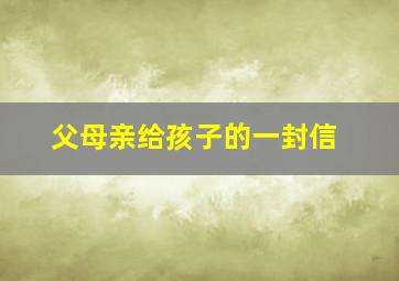 父母亲给孩子的一封信