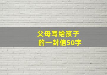 父母写给孩子的一封信50字