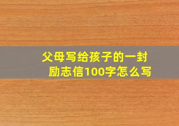 父母写给孩子的一封励志信100字怎么写