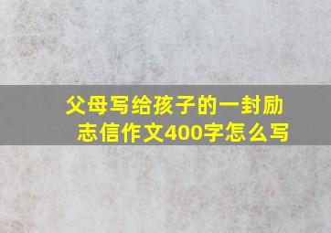 父母写给孩子的一封励志信作文400字怎么写