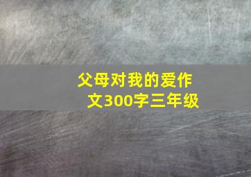 父母对我的爱作文300字三年级