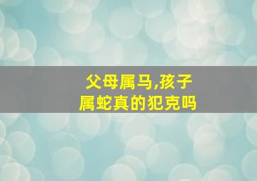 父母属马,孩子属蛇真的犯克吗