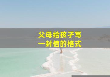 父母给孩孑写一封信的格式