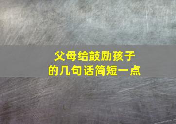 父母给鼓励孩子的几句话简短一点