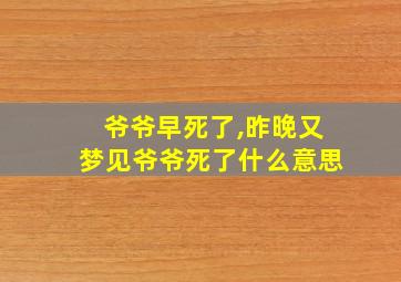 爷爷早死了,昨晚又梦见爷爷死了什么意思