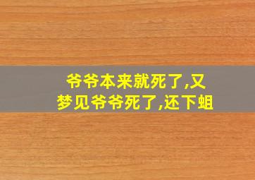 爷爷本来就死了,又梦见爷爷死了,还下蛆