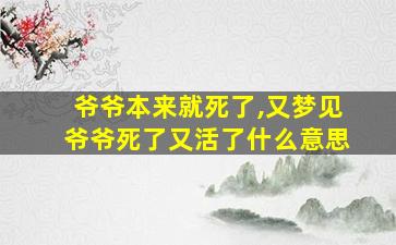 爷爷本来就死了,又梦见爷爷死了又活了什么意思