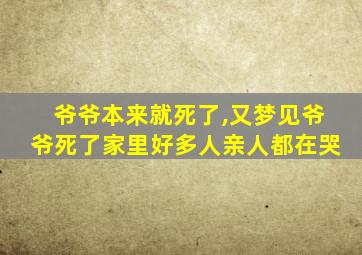 爷爷本来就死了,又梦见爷爷死了家里好多人亲人都在哭