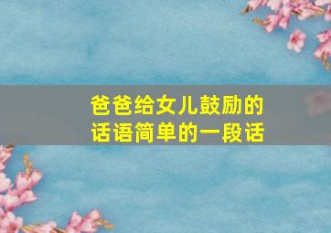 爸爸给女儿鼓励的话语简单的一段话