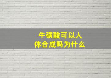 牛磺酸可以人体合成吗为什么