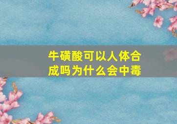 牛磺酸可以人体合成吗为什么会中毒