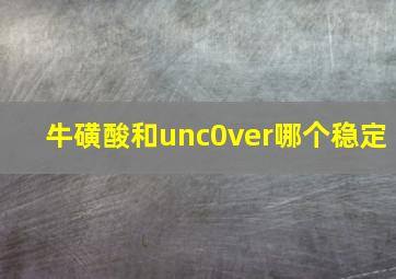 牛磺酸和unc0ver哪个稳定