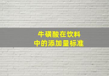 牛磺酸在饮料中的添加量标准